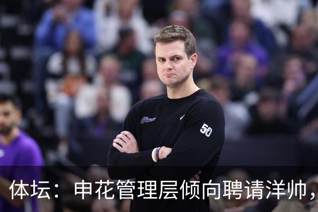 体坛：申花管理层倾向聘请洋帅，相关选帅工作已在稳步推进中