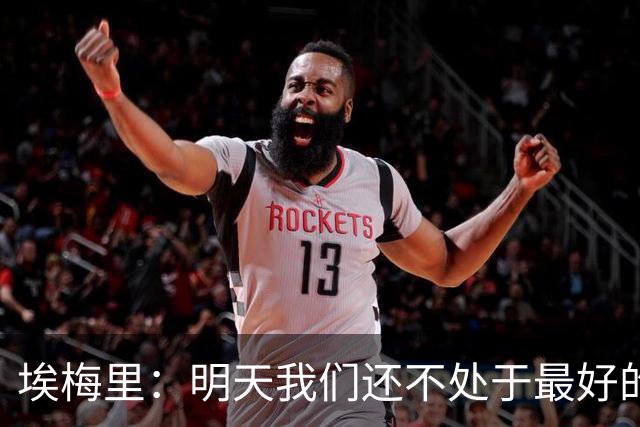 埃梅里：明天我们还不处于最好的状态，但对于巴黎来说也一样